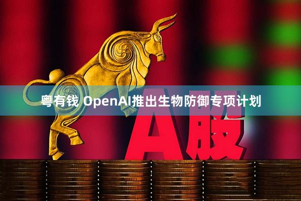粤有钱 OpenAI推出生物防御专项计划