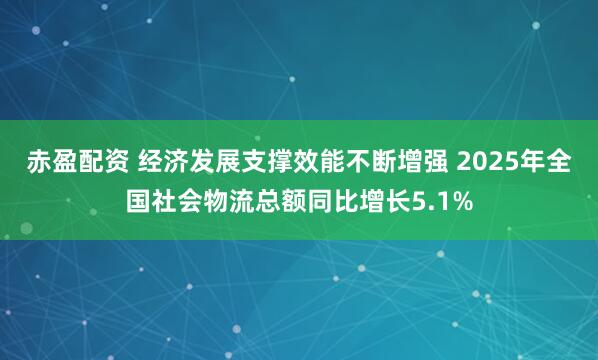 赤盈配资 经济发展支撑效能不断增强 2025年全国社会物流总额同比增长5.1%