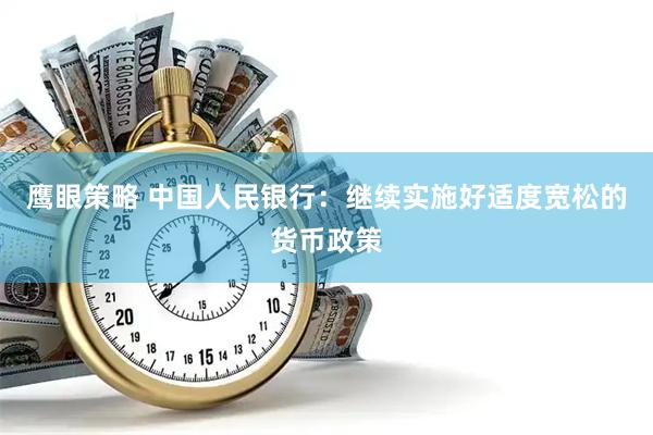 鹰眼策略 中国人民银行：继续实施好适度宽松的货币政策