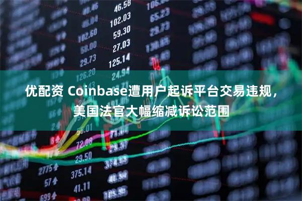 优配资 Coinbase遭用户起诉平台交易违规，美国法官大幅缩减诉讼范围