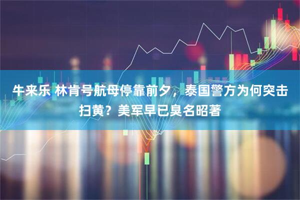 牛来乐 林肯号航母停靠前夕，泰国警方为何突击扫黄？美军早已臭名昭著